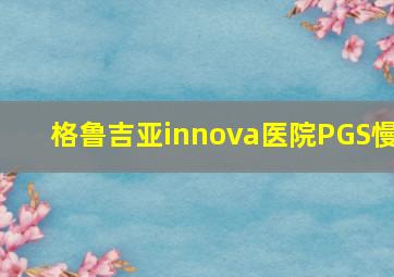 格鲁吉亚innova医院PGS慢