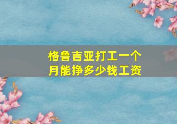 格鲁吉亚打工一个月能挣多少钱工资