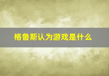 格鲁斯认为游戏是什么