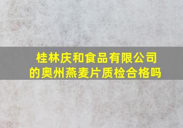 桂林庆和食品有限公司的奥州燕麦片质检合格吗