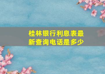 桂林银行利息表最新查询电话是多少