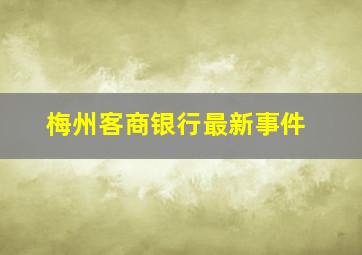 梅州客商银行最新事件