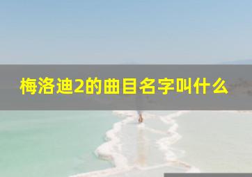 梅洛迪2的曲目名字叫什么