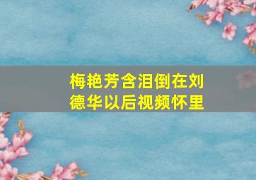 梅艳芳含泪倒在刘德华以后视频怀里