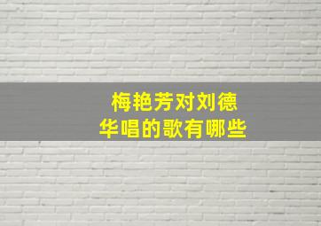 梅艳芳对刘德华唱的歌有哪些