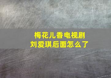 梅花儿香电视剧刘爱琪后面怎么了