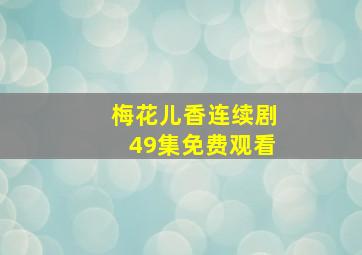 梅花儿香连续剧49集免费观看