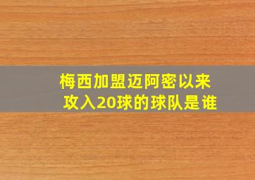 梅西加盟迈阿密以来攻入20球的球队是谁