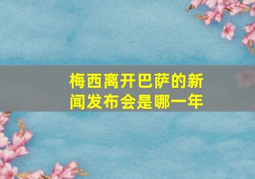 梅西离开巴萨的新闻发布会是哪一年