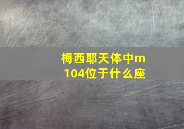 梅西耶天体中m104位于什么座