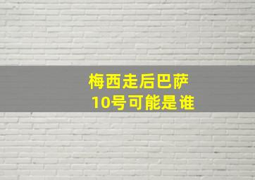 梅西走后巴萨10号可能是谁