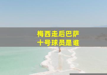 梅西走后巴萨十号球员是谁