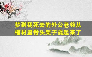 梦到我死去的外公老爷从棺材里骨头架子战起来了