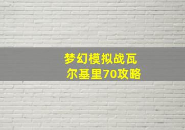 梦幻模拟战瓦尔基里70攻略