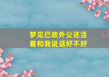 梦见已故外公还活着和我说话好不好