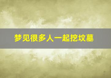 梦见很多人一起挖坟墓