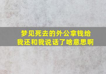 梦见死去的外公拿钱给我还和我说话了啥意思啊