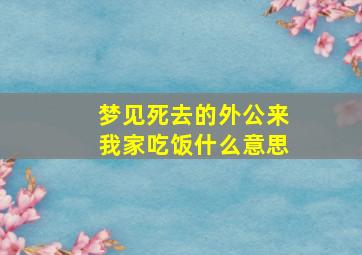 梦见死去的外公来我家吃饭什么意思