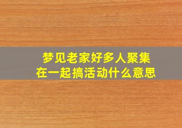 梦见老家好多人聚集在一起搞活动什么意思