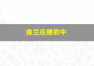 森兰在建初中