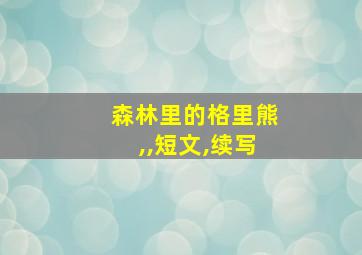 森林里的格里熊,,短文,续写