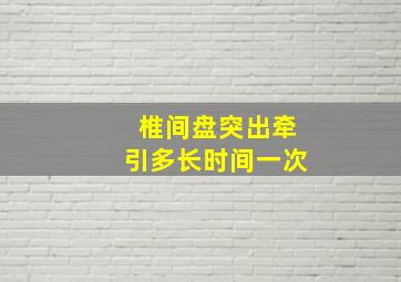 椎间盘突出牵引多长时间一次