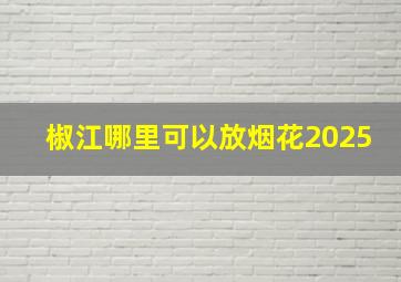 椒江哪里可以放烟花2025