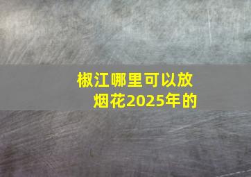 椒江哪里可以放烟花2025年的