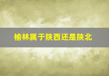 榆林属于陕西还是陕北