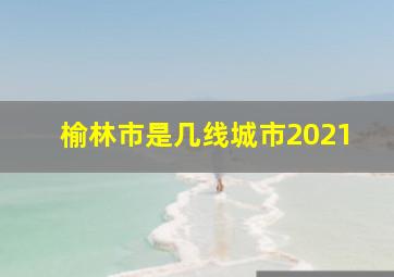 榆林市是几线城市2021