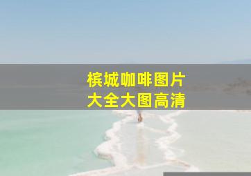 槟城咖啡图片大全大图高清