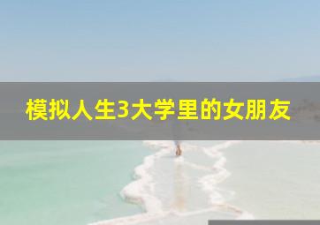 模拟人生3大学里的女朋友