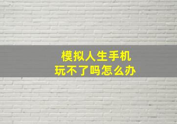 模拟人生手机玩不了吗怎么办