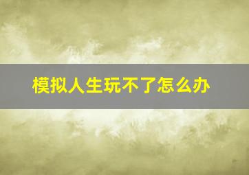 模拟人生玩不了怎么办