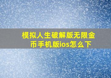 模拟人生破解版无限金币手机版ios怎么下