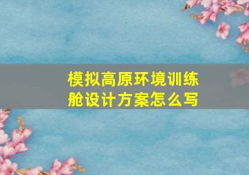 模拟高原环境训练舱设计方案怎么写