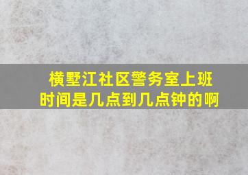 横墅江社区警务室上班时间是几点到几点钟的啊