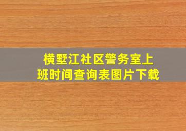 横墅江社区警务室上班时间查询表图片下载