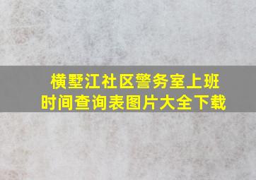 横墅江社区警务室上班时间查询表图片大全下载