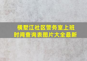 横墅江社区警务室上班时间查询表图片大全最新