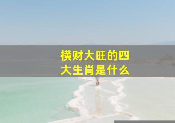 横财大旺的四大生肖是什么