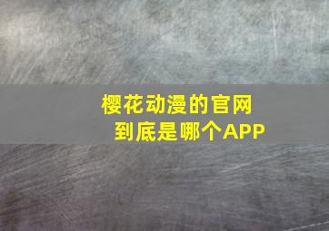 樱花动漫的官网到底是哪个APP