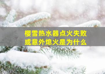 樱雪热水器点火失败或意外熄火是为什么