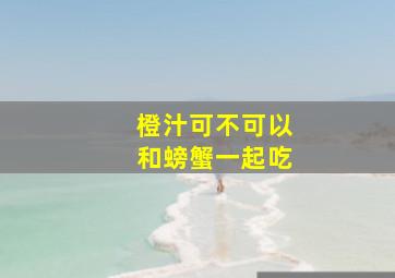 橙汁可不可以和螃蟹一起吃