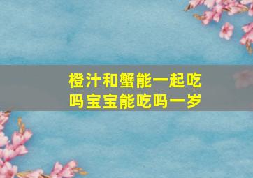 橙汁和蟹能一起吃吗宝宝能吃吗一岁