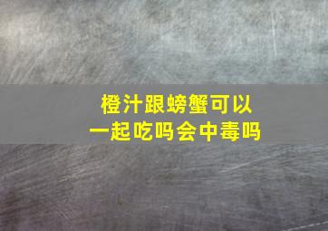 橙汁跟螃蟹可以一起吃吗会中毒吗