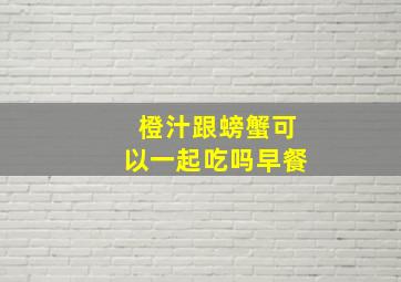 橙汁跟螃蟹可以一起吃吗早餐