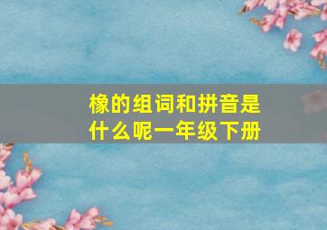 橡的组词和拼音是什么呢一年级下册