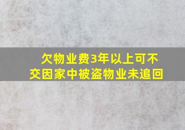 欠物业费3年以上可不交因家中被盗物业未追回