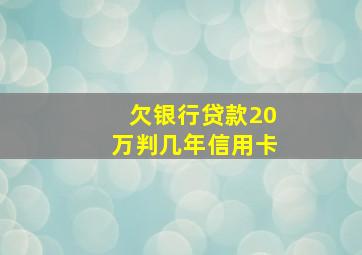 欠银行贷款20万判几年信用卡